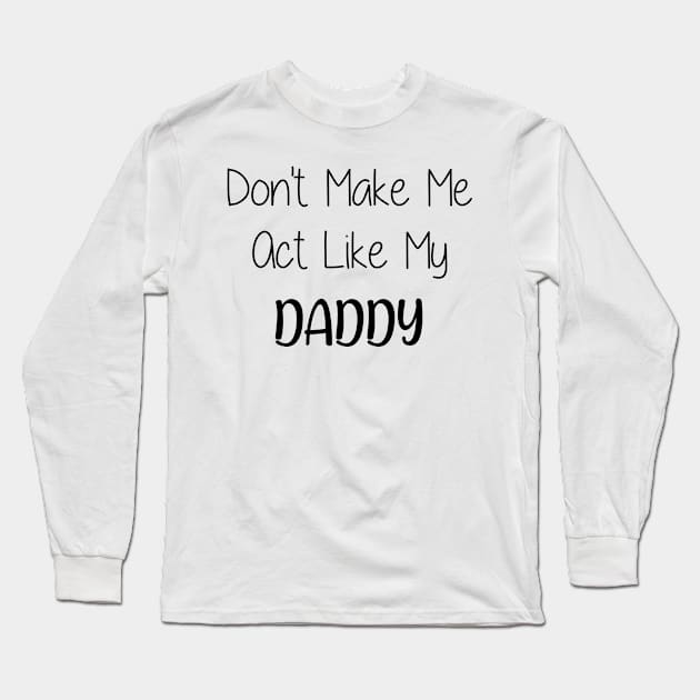 Don't make me act like my daddy Long Sleeve T-Shirt by Jason Smith